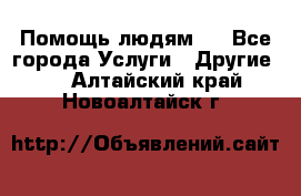 Помощь людям . - Все города Услуги » Другие   . Алтайский край,Новоалтайск г.